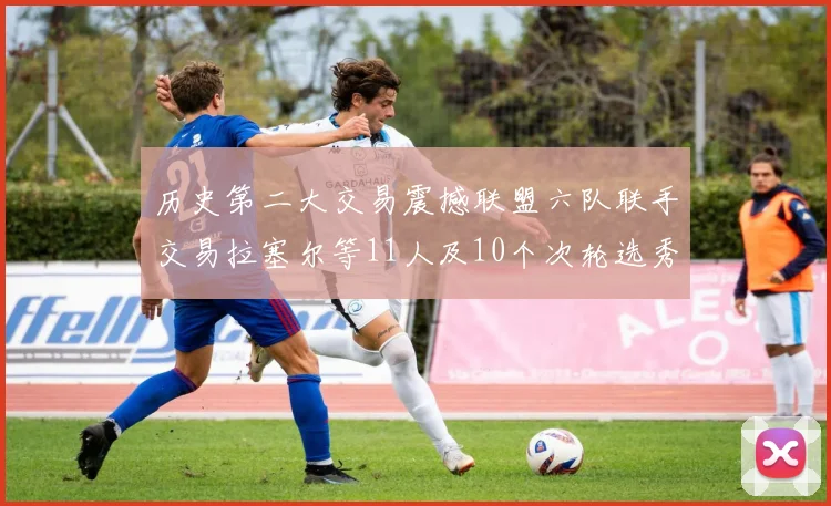 历史第二大交易震撼联盟六队联手交易拉塞尔等11人及10个次轮选秀权