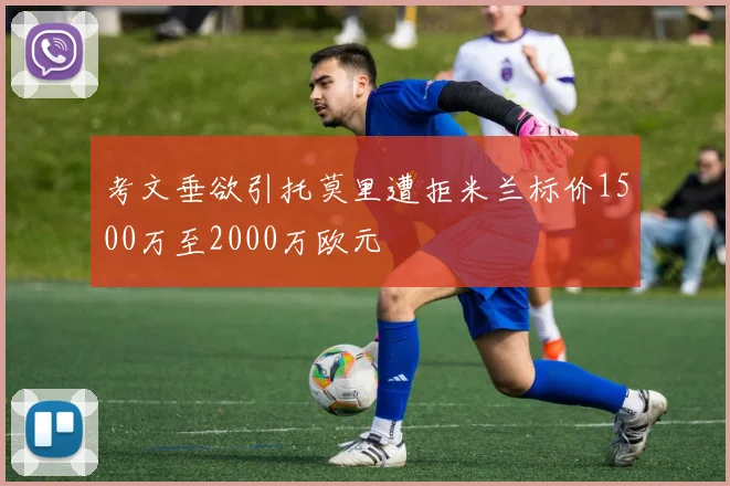 考文垂欲引托莫里遭拒米兰标价1500万至2000万欧元