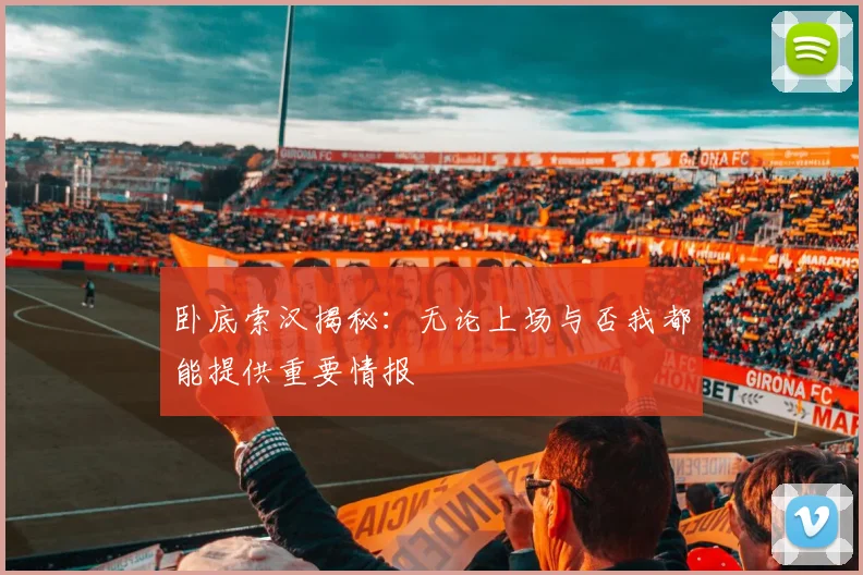 卧底索汉揭秘：无论上场与否我都能提供重要情报