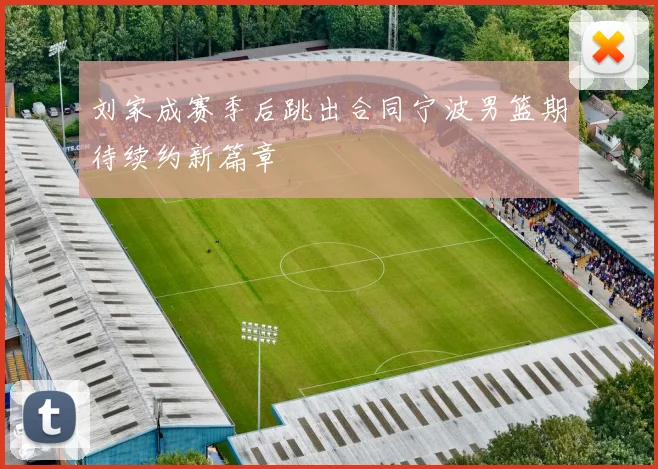 刘家成赛季后跳出合同宁波男篮期待续约新篇章