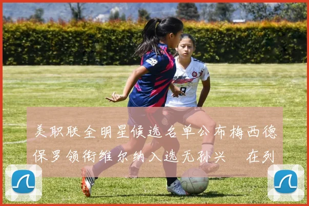 美职联全明星候选名单公布梅西德保罗领衔维尔纳入选无孙兴慜在列
