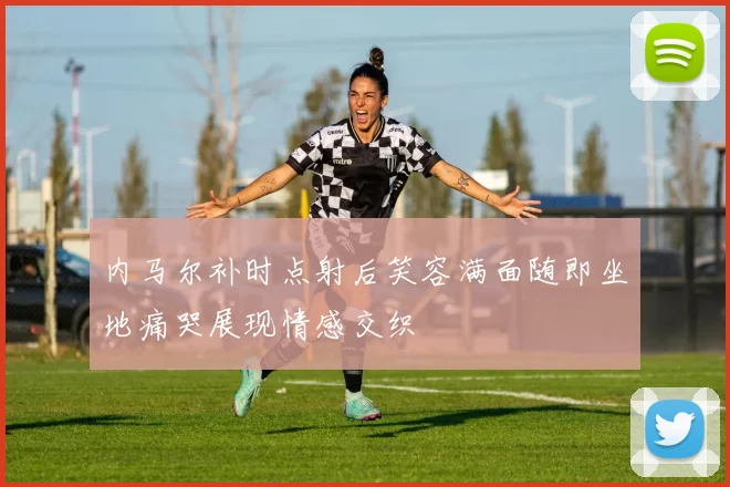 内马尔补时点射后笑容满面随即坐地痛哭展现情感交织