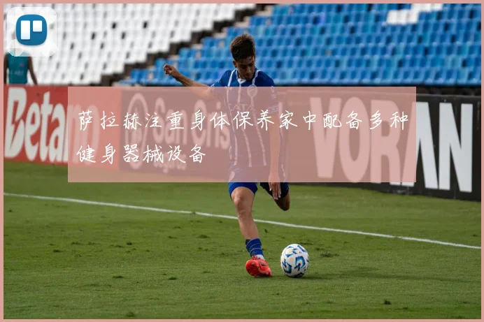 萨拉赫注重身体保养家中配备多种健身器械设备