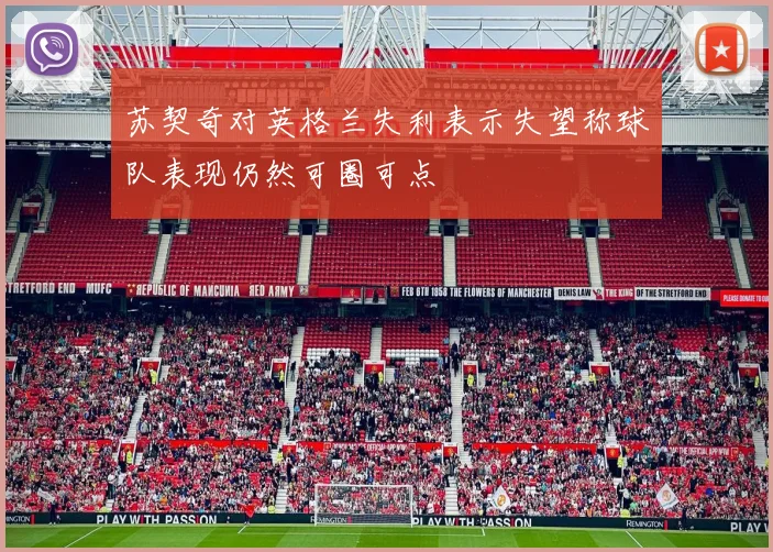苏契奇对英格兰失利表示失望称球队表现仍然可圈可点