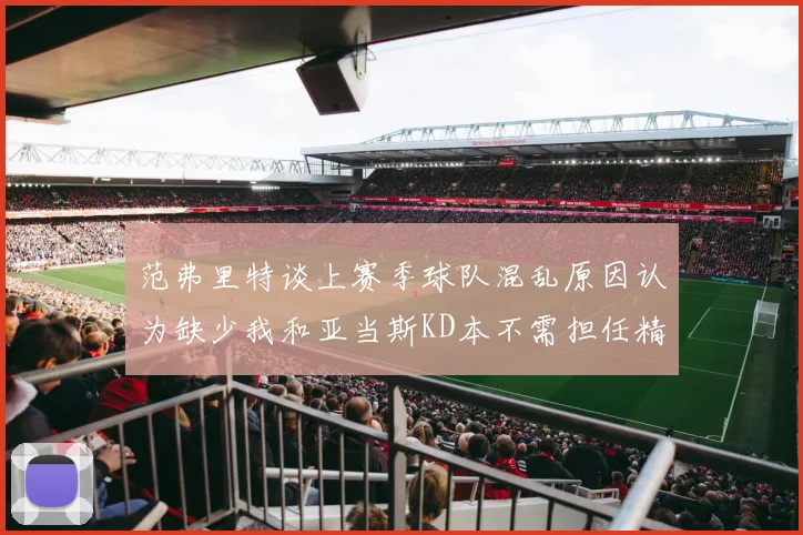 范弗里特谈上赛季球队混乱原因认为缺少我和亚当斯KD本不需担任精神领袖